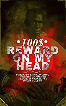100$ Reward on my Head: Powerful & Unflinching Memoirs of Former Slaves: 28 Narratives in One Volume by Willie Lynch, William Still, L.S. Thompson, Thomas S. Gaines, William Wells Brown, Solomon Northup, Harriet Ann Jacobs, Sarah H. Bradford, Charles Ball, Josiah Henson, Frederick Douglass, Joseph Mountain, Booker T. Washington, Moses Grandy, Daniel Drayton, Louis Hughes, John Gabriel Stedman, Stephen Drury Smith, Olaudah Equiano, Theodore Canot, Thomas Clarkson, Austin Steward, William Craft, Kate Drumgoold, Elizabeth Keckley, Nat Turner, Sojourner Truth, Lydia Maria Child, Jacob D. Green, Ellen Craft, Margaretta Matilda Odell, Henry Box Brown, Lucy A. Delaney, F.G. De Fontaine, Brantz Mayer, John Dixon Long, Mary Prince, Henry Bibb, Ida B. Wells