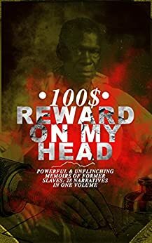 100$ Reward on my Head: Powerful & Unflinching Memoirs of Former Slaves: 28 Narratives in One Volume by Willie Lynch, William Still, L.S. Thompson, Thomas S. Gaines, William Wells Brown, Solomon Northup, Harriet Ann Jacobs, Sarah H. Bradford, Charles Ball, Josiah Henson, Frederick Douglass, Joseph Mountain, Booker T. Washington, Moses Grandy, Daniel Drayton, Louis Hughes, John Gabriel Stedman, Stephen Drury Smith, Olaudah Equiano, Theodore Canot, Thomas Clarkson, Austin Steward, Ida B. Wells-Barnett, William Craft, Kate Drumgoold, Elizabeth Keckley, Nat Turner, Sojourner Truth, Jacob D. Green, Ellen Craft, Margaretta Matilda Odell, Lydia Maria Francis Child, Henry Box Brown, Lucy A. Delaney, F.G. De Fontaine, Brantz Mayer, John Dixon Long, Mary Prince, Henry Bibb