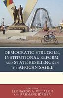 Democratic Struggle, Institutional Reform, and State Resilience in the African Sahel by Rahmane Idrissa, Leonardo A. Villalón