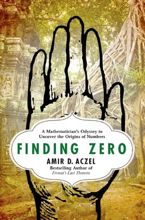 Finding Zero: A Mathematician's Odyssey to Uncover the Origins of Numbers by Amir D. Aczel