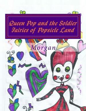 Queen Pop and the Soldier Fairies of Popsicle Land by Morgan