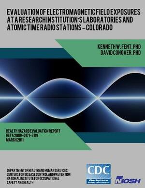 Evaluation of Electromagnetic Field Exposures at a Research Institution's Laboratories and Atomic Time Radio Stations ? Colorado by National Institute for Occupational Safe, David Conover, Centers for Disease Control and Preventi