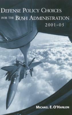 Defense Policy Choices for the Bush Administration, 2001-2005 by Michael E. O'Hanlon