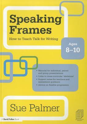 Speaking Frames: How to Teach Talk for Writing: Ages 8-10 by Sue Palmer