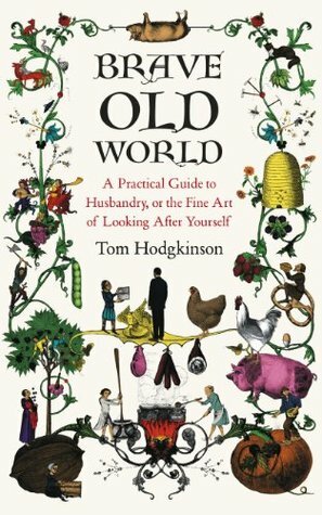 Brave Old World: A Month-by-Month Guide to Husbandry, or the Fine Art of Looking After Yourself by Tom Hodgkinson