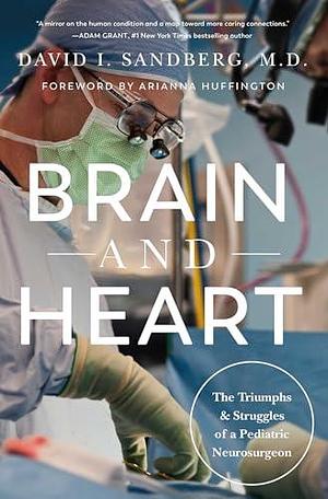 Brain and Heart: The Triumphs and Struggles of a Pediatric Neurosurgeon by Arianna Huffington, David I. Sandberg M.D., David I. Sandberg M.D.