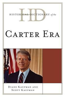 Historical Dictionary of the Carter Era by Diane Kaufman, Scott Kaufman