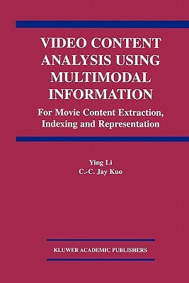 Video Content Analysis Using Multimodal Information: For Movie Content Extraction, Indexing and Representation by C. C. Jay Kuo, Ying Li