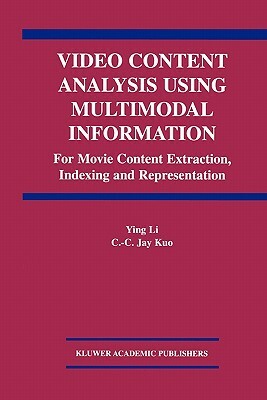 Video Content Analysis Using Multimodal Information: For Movie Content Extraction, Indexing and Representation by Ying Li, C. C. Jay Kuo