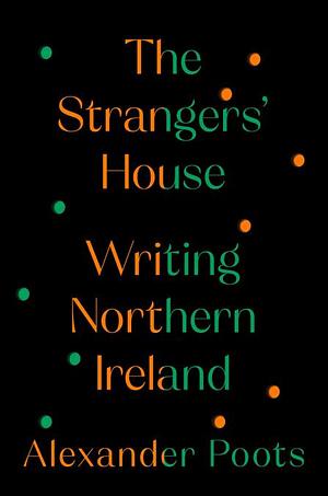 The Strangers' House: Writing Northern Ireland by Alexander Poots