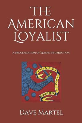 The American Loyalist: A Proclamation of Moral Insurrection by Dave Martel