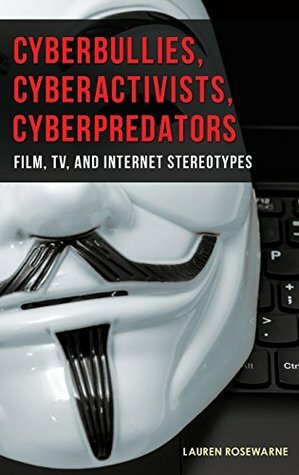 Cyberbullies, Cyberactivists, Cyberpredators: Film, TV, and Internet Stereotypes by Lauren Rosewarne