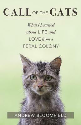 Call of the Cats: What I Learned about Life and Love from a Feral Colony by Andrew Bloomfield