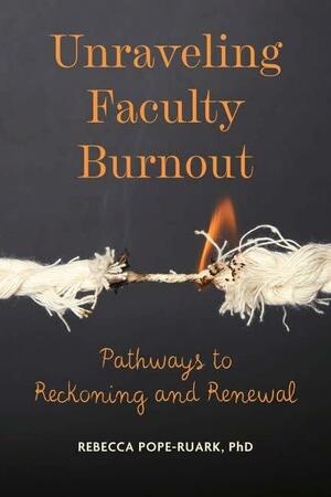 Unraveling Faculty Burnout: Pathways to Reckoning and Renewal by Rebecca Pope-Ruark