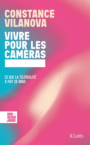 Vivre pour les caméras: Ce que la téléréalité a fait de nous by Constance Vilanova