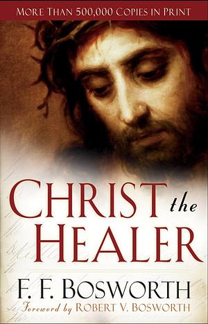 Christ the Healer by Robert V. Bosworth, F.F. Bosworth