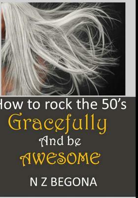 How to Rock the 50's: Gracefully and be Awesome by Nora Begona