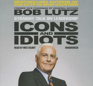 Icons and Idiots: Straight Talk on Leadership by Bob Lutz