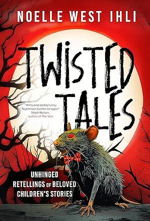 Twisted Tales: Unhinged Retellings of Beloved Children's Stories by Noelle W. Ihli