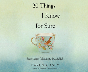 20 Things I Know for Sure: Principles for Cultivating a Peaceful Life by Karen Casey