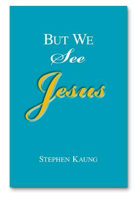 But We See Jesus: Messages on the Life of the Lord Jesus Christ by Stephen Kaung