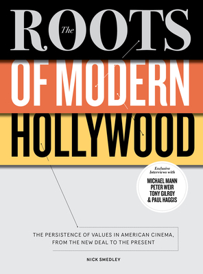 The Roots of Modern Hollywood: The Persistence of Values in American Cinema, from the New Deal to the Present by Nick Smedley