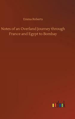 Notes of an Overland Journey Through France and Egypt to Bombay by Emma Roberts