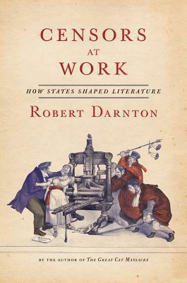 Censors at Work: How States Shaped Literature by Robert Darnton