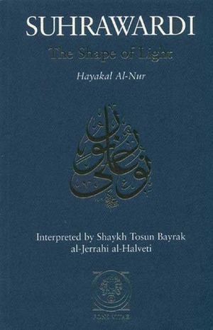 Suhrawardi: The Shape of Light by Shahab al-Din Suhrawardi, Shaykh Muhammad Sadiq Naqshbandi Erzinjani, Hadrat Abdul-Qadir al-Jilani, Tosun Bayrak
