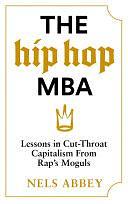 The Hip-Hop MBA: Lessons in Cut-Throat Capitalism from Rap's Moguls by Nels Abbey