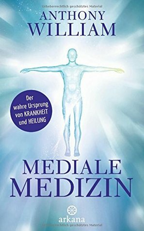 Mediale Medizin: Der wahre Ursprung von Krankheit und Heilung by Anthony William