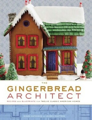 The Gingerbread Architect: Recipes and Blueprints for Twelve Classic American Homes by Susan Matheson, Lauren Chattman