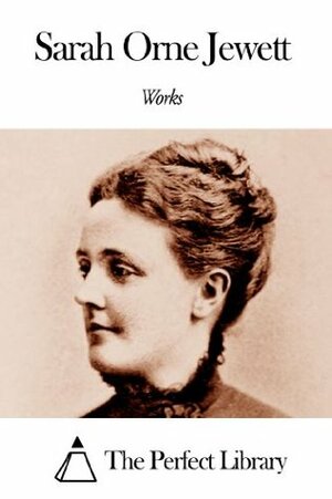 Works of Sarah Orne Jewett by Sarah Orne Jewett