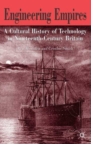 Engineering Empires: A Cultural History of Technology in Nineteenth-Century Britain by Ben Marsden, Crosbie Smith