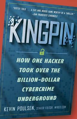 Kingpin: How One Hacker Took Over the Billion-Dollar Cybercrime Underground by Kevin Poulsen