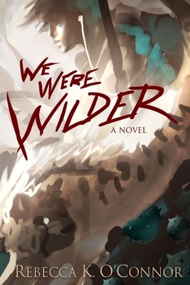 We Were Wilder by Rebecca K. O'Connor