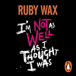 I'm Not As Well As I Thought I Was by Ruby Wax