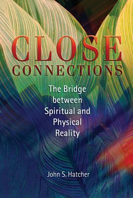 Close Connections: The Bridge Between Spiritual and Physical Reality by John S. Hatcher