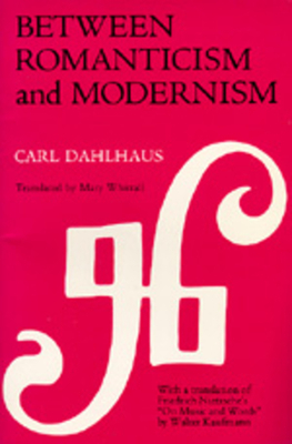 Between Romanticism and Modernism, Volume 1: Four Studies in the Music of the Later Nineteenth Century by Carl Dahlhaus