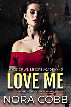 Love Me: A Dark College Bully Romance (Weissmore Academy Book 3) by Nora Cobb