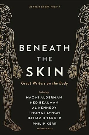 Beneath the Skin: Great Writers on the Body (Wellcome Collection) by Ned Beauman, Thomas Lynch, Naomi Alderman, Philip Kerr, A.L. Kennedy
