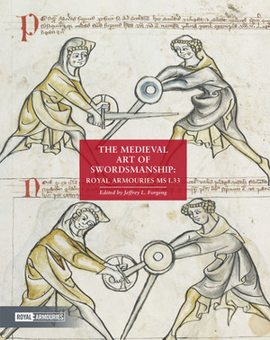 The Medieval Art of Swordsmanship: Royal Armouries MS I.33 by Jeffrey L. Forgeng