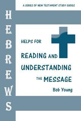Hebrews: Helps for Reading and Understanding the Message by Bob Young