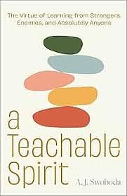 A Teachable Spirit: The Virtue of Learning from Strangers, Enemies, and Absolutely Anyone by A. J. Swoboda
