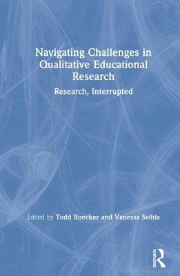 Navigating Challenges in Qualitative Educational Research: Research, Interrupted by 