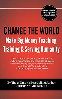 Change The World: And Make Big Money Teaching, Training, And Serving Humanity by Christian Mickelsen