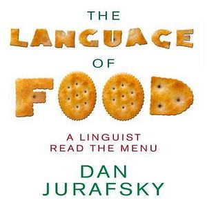 The Language Food: A Linguist Reads the Menu by Dan Jurafsky, Steven Menasche