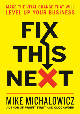 Fix This Next: Pinpoint and Solve Your Company's Biggest Problem by Mike Michalowicz