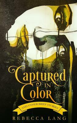 Captured in Color and Other Brief Stories by Rebecca Lang