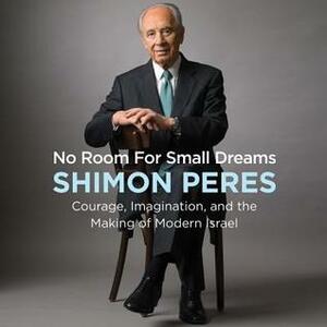 No Room for Small Dreams: The Decisions That Made Israel Great by Shimon Peres